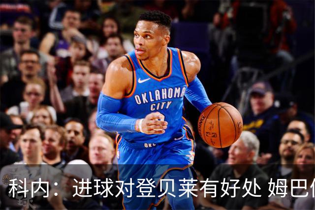 科内：进球对登贝莱有好处 姆巴佩16场世界杯16球不可思议